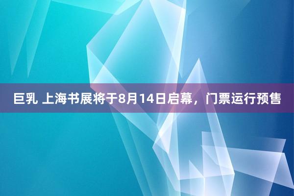 巨乳 上海书展将于8月14日启幕，门票运行预售