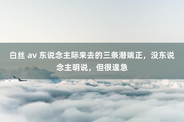 白丝 av 东说念主际来去的三条潜端正，没东说念主明说，但很遑急