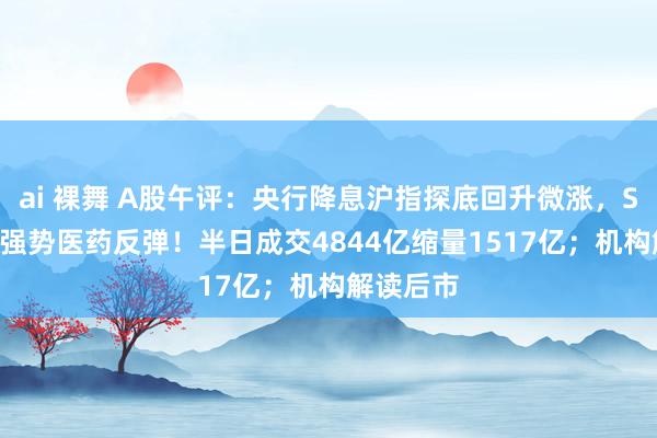 ai 裸舞 A股午评：央行降息沪指探底回升微涨，Sora延续强势医药反弹！半日成交4844亿缩量1517亿；机构解读后市