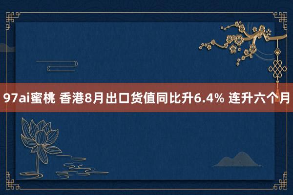 97ai蜜桃 香港8月出口货值同比升6.4% 连升六个月