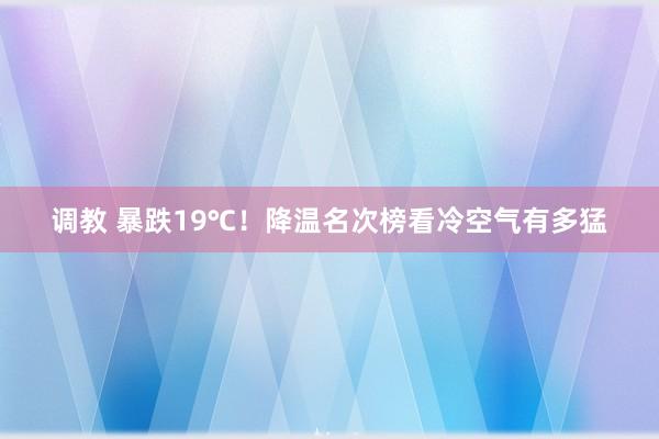 调教 暴跌19℃！降温名次榜看冷空气有多猛