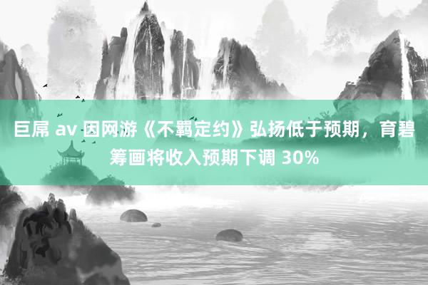 巨屌 av 因网游《不羁定约》弘扬低于预期，育碧筹画将收入预期下调 30%