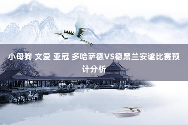 小母狗 文爱 亚冠 多哈萨德VS德黑兰安谧比赛预计分析