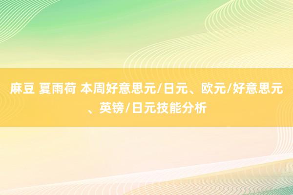 麻豆 夏雨荷 本周好意思元/日元、欧元/好意思元、英镑/日元技能分析