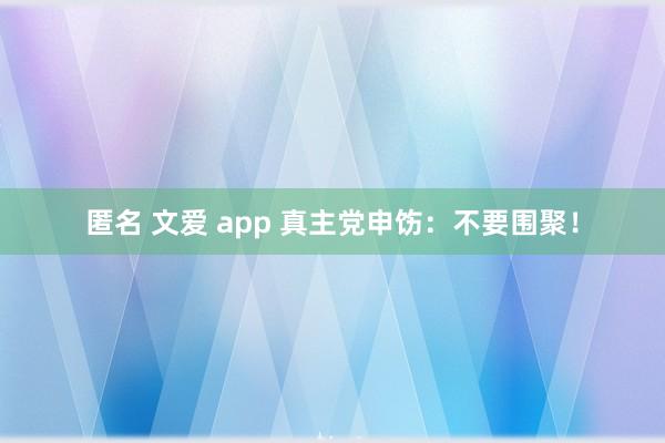 匿名 文爱 app 真主党申饬：不要围聚！