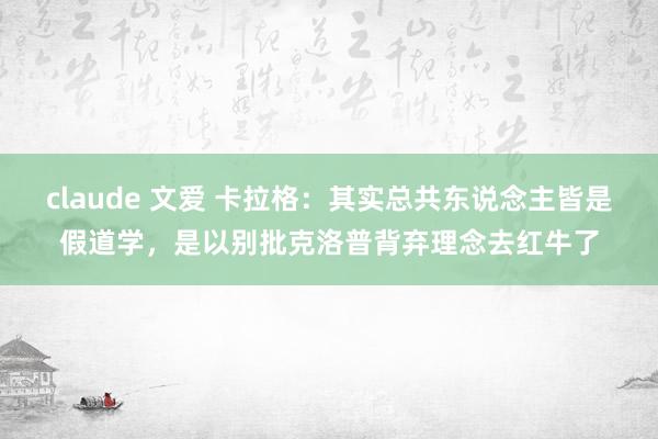 claude 文爱 卡拉格：其实总共东说念主皆是假道学，是以别批克洛普背弃理念去红牛了