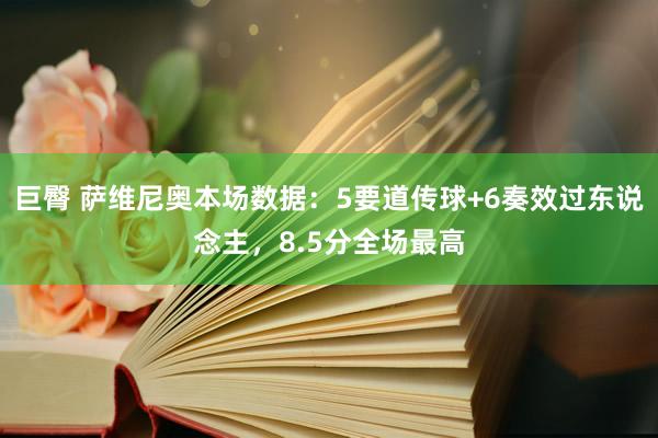 巨臀 萨维尼奥本场数据：5要道传球+6奏效过东说念主，8.5分全场最高