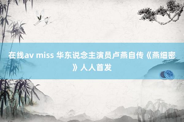 在线av miss 华东说念主演员卢燕自传《燕细密》人人首发