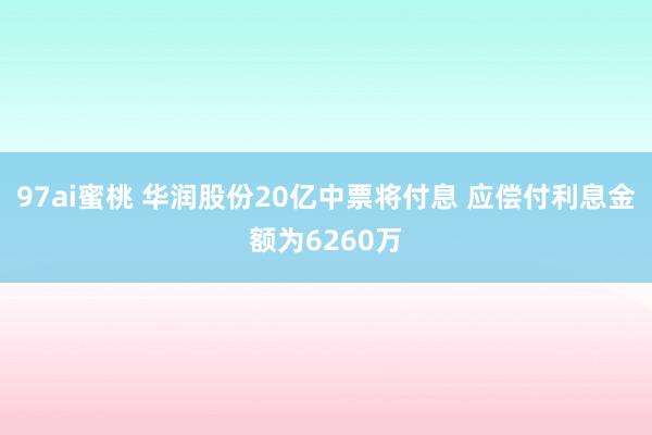 97ai蜜桃 华润股份20亿中票将付息 应偿付利息金额为6260万