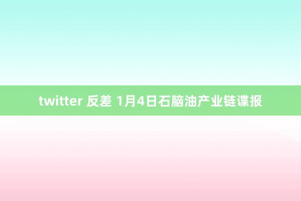 twitter 反差 1月4日石脑油产业链谍报